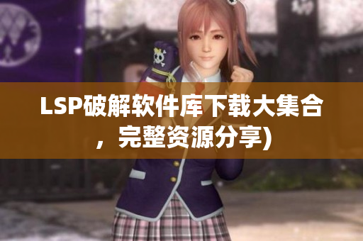 LSP破解软件库下载大集合，完整资源分享)