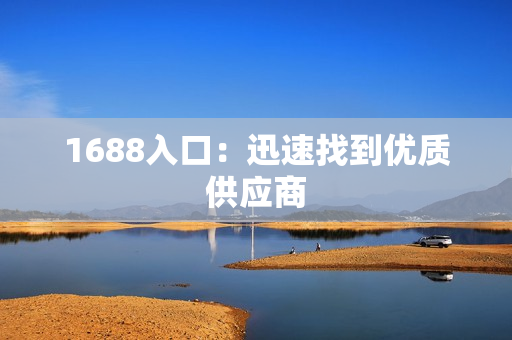 1688入口：迅速找到优质供应商