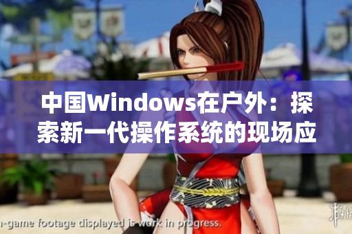 中国Windows在户外：探索新一代操作系统的现场应用
