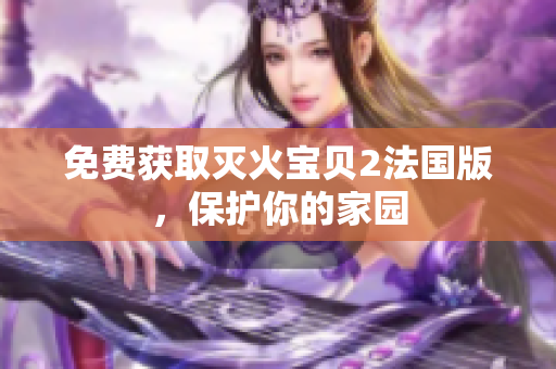 免费获取灭火宝贝2法国版，保护你的家园