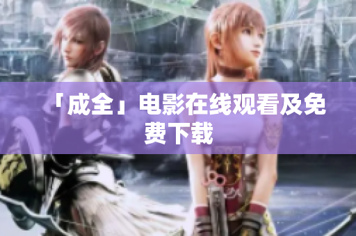 「成全」电影在线观看及免费下载