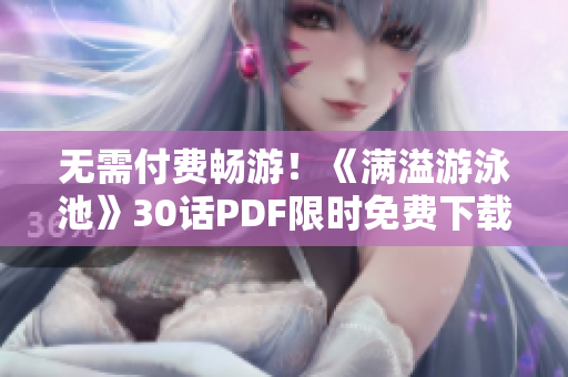 无需付费畅游！《满溢游泳池》30话PDF限时免费下载