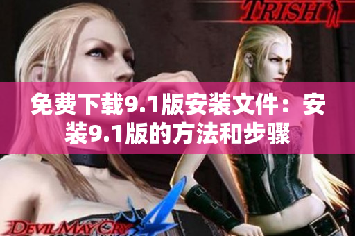 免费下载9.1版安装文件：安装9.1版的方法和步骤