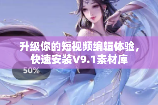 升级你的短视频编辑体验，快速安装V9.1素材库