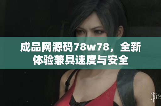 成品网源码78w78，全新体验兼具速度与安全