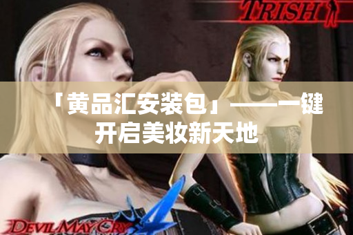 「黄品汇安装包」——一键开启美妆新天地