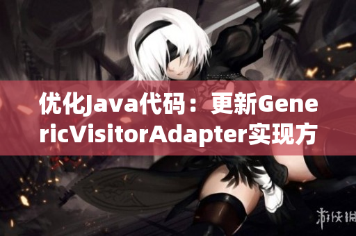 优化Java代码：更新GenericVisitorAdapter实现方法