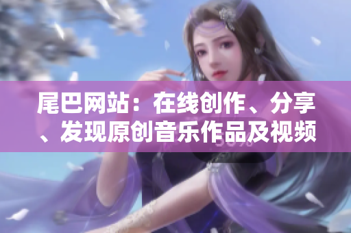 尾巴网站：在线创作、分享、发现原创音乐作品及视频作品