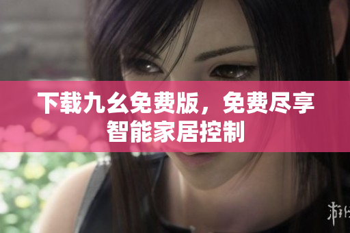 下载九幺免费版，免费尽享智能家居控制