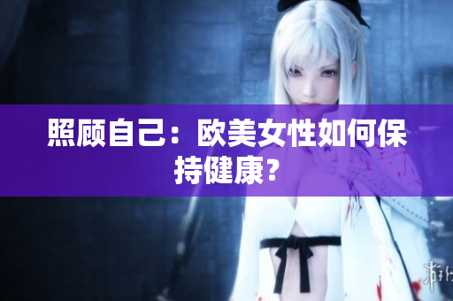 照顾自己：欧美女性如何保持健康？