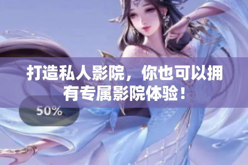 打造私人影院，你也可以拥有专属影院体验！