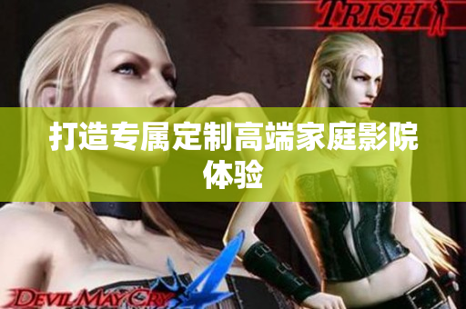 打造专属定制高端家庭影院体验