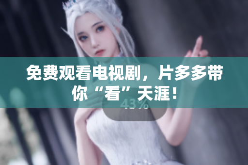 免费观看电视剧，片多多带你“看”天涯！