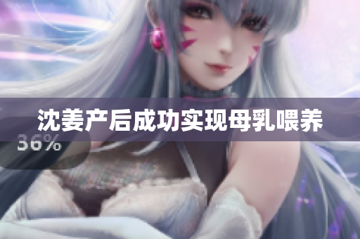 沈姜产后成功实现母乳喂养