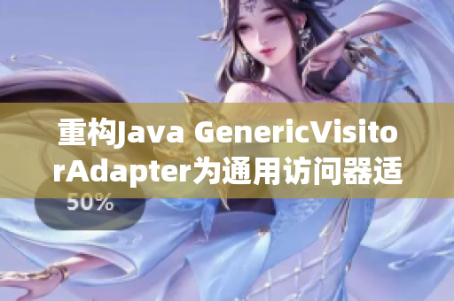重构Java GenericVisitorAdapter为通用访问器适配器