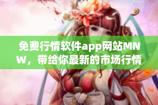 免费行情软件app网站MNW，带给你最新的市场行情分析！