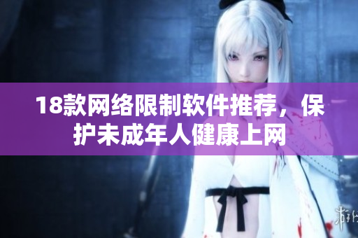 18款网络限制软件推荐，保护未成年人健康上网