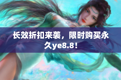 长效折扣来袭，限时购买永久ye8.8！