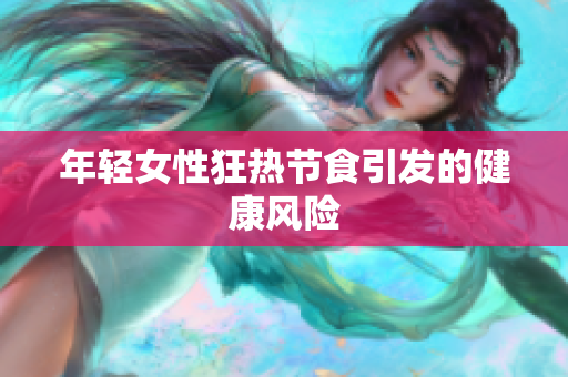 年轻女性狂热节食引发的健康风险