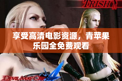 享受高清电影资源，青苹果乐园全免费观看