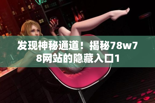 发现神秘通道！揭秘78w78网站的隐藏入口1