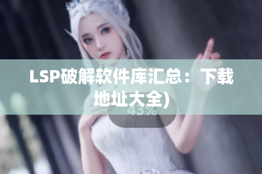 LSP破解软件库汇总：下载地址大全)
