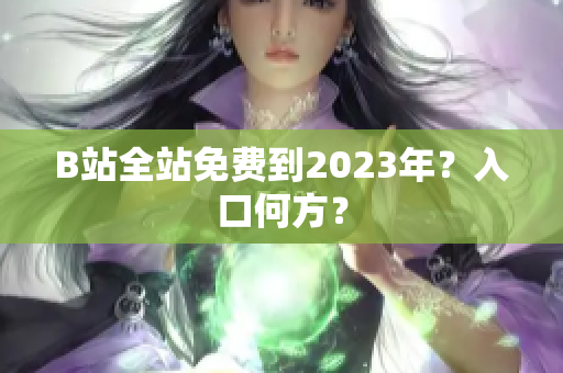B站全站免费到2023年？入口何方？