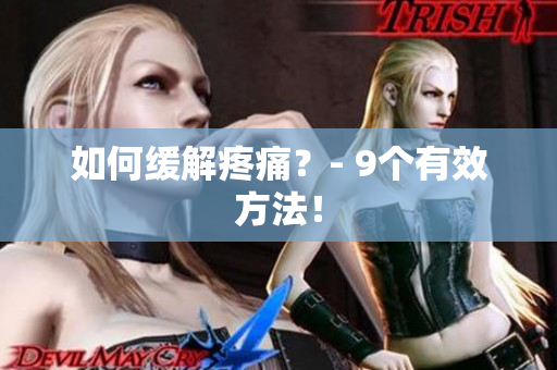 如何缓解疼痛？- 9个有效方法！