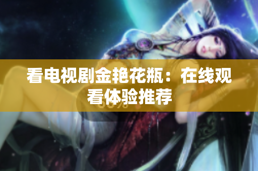 看电视剧金艳花瓶：在线观看体验推荐