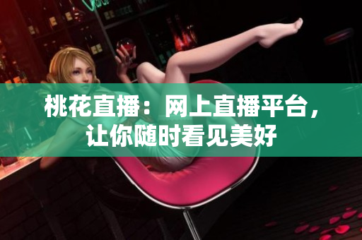 桃花直播：网上直播平台，让你随时看见美好