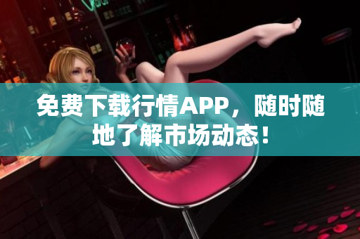 免费下载行情APP，随时随地了解市场动态！