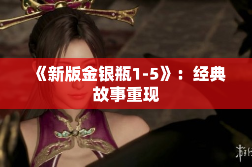 《新版金银瓶1-5》：经典故事重现