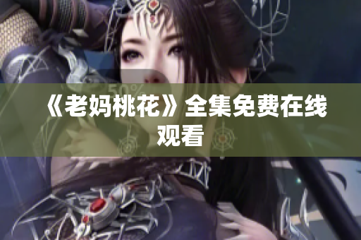 《老妈桃花》全集免费在线观看