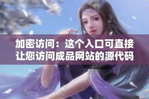 加密访问：这个入口可直接让您访问成品网站的源代码