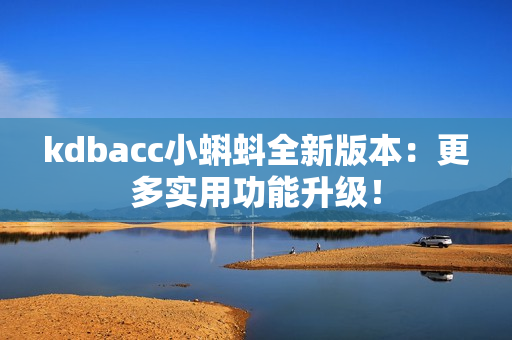 kdbacc小蝌蚪全新版本：更多实用功能升级！