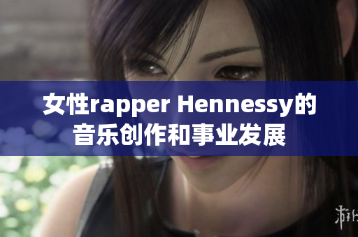女性rapper Hennessy的音乐创作和事业发展