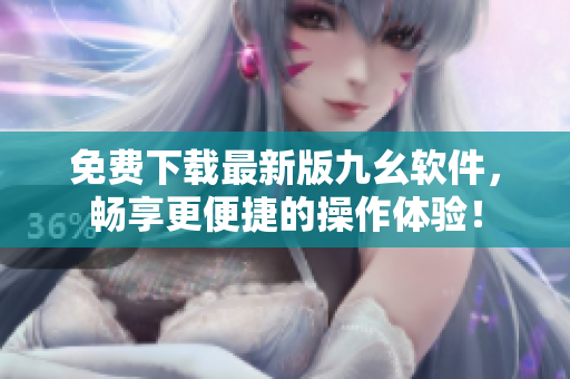 免费下载最新版九幺软件，畅享更便捷的操作体验！