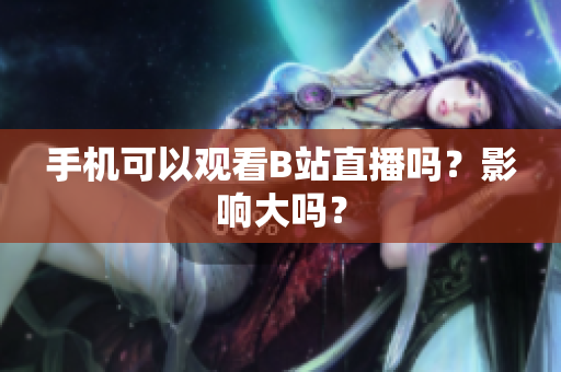 手机可以观看B站直播吗？影响大吗？