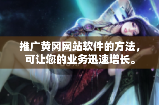 推广黄冈网站软件的方法，可让您的业务迅速增长。