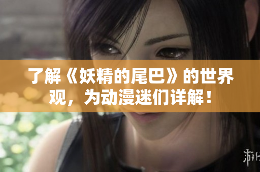 了解《妖精的尾巴》的世界观，为动漫迷们详解！