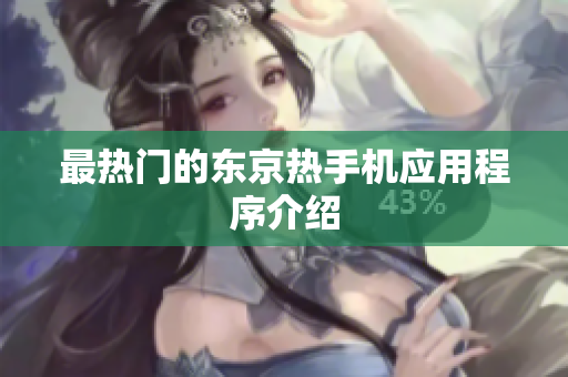最热门的东京热手机应用程序介绍