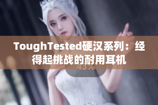 ToughTested硬汉系列：经得起挑战的耐用耳机