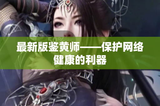 最新版鉴黄师——保护网络健康的利器