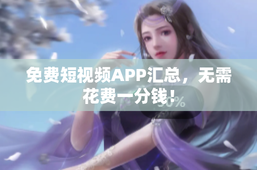 免费短视频APP汇总，无需花费一分钱！