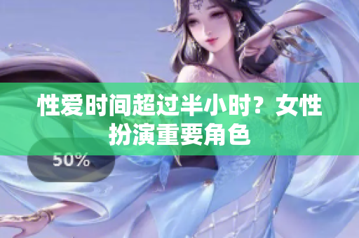 性爱时间超过半小时？女性扮演重要角色