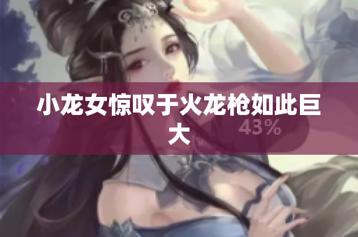 小龙女惊叹于火龙枪如此巨大