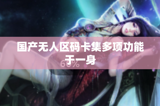 国产无人区码卡集多项功能于一身