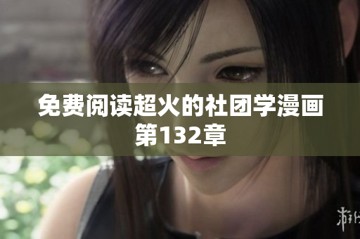 免费阅读超火的社团学漫画第132章