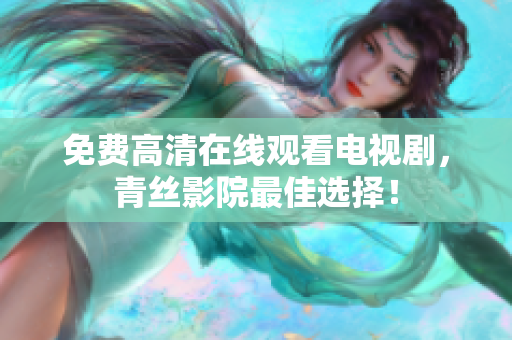 免费高清在线观看电视剧，青丝影院最佳选择！