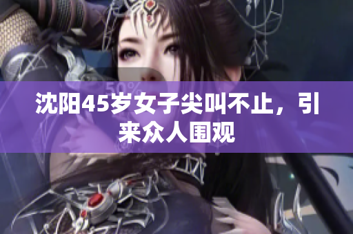 沈阳45岁女子尖叫不止，引来众人围观